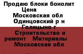 Продаю блоки бонолит › Цена ­ 18 500 - Московская обл., Одинцовский р-н, Голицыно г. Строительство и ремонт » Материалы   . Московская обл.